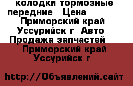 колодки тормозные передние › Цена ­ 1 000 - Приморский край, Уссурийск г. Авто » Продажа запчастей   . Приморский край,Уссурийск г.